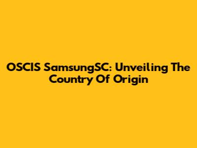 OSCIS SamsungSC: Unveiling The Country Of Origin