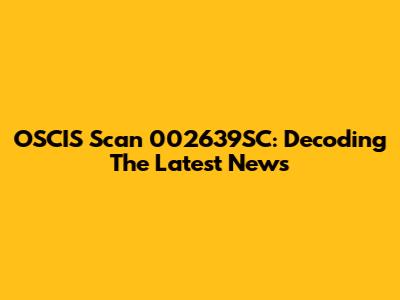 OSCIS Scan 002639SC: Decoding The Latest News
