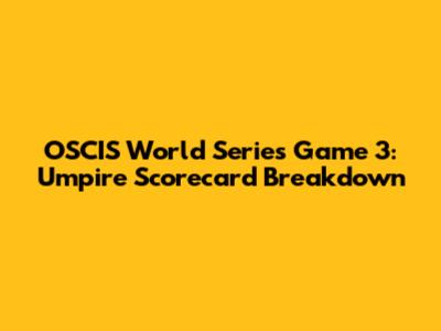 OSCIS World Series Game 3: Umpire Scorecard Breakdown