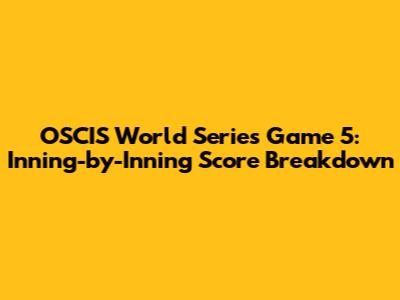OSCIS World Series Game 5: Inning-by-Inning Score Breakdown