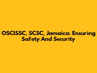 OSCISSC, SCSC, Jamaica: Ensuring Safety And Security