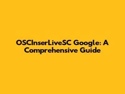 OSCInserLiveSC Google: A Comprehensive Guide