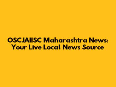 OSCJAIISC Maharashtra News: Your Live Local News Source