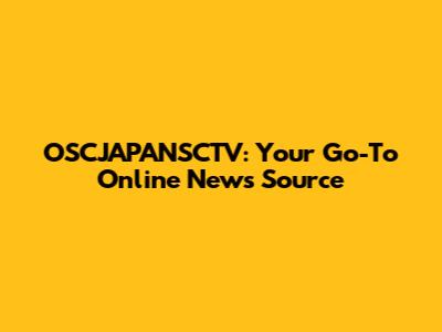 OSCJAPANSCTV: Your Go-To Online News Source
