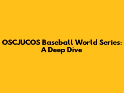OSCJUCOS Baseball World Series: A Deep Dive