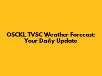 OSCKL TVSC Weather Forecast: Your Daily Update