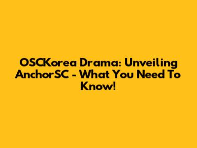 OSCKorea Drama: Unveiling AnchorSC - What You Need To Know!