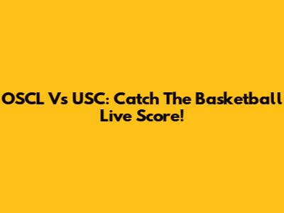 OSCL Vs USC: Catch The Basketball Live Score!