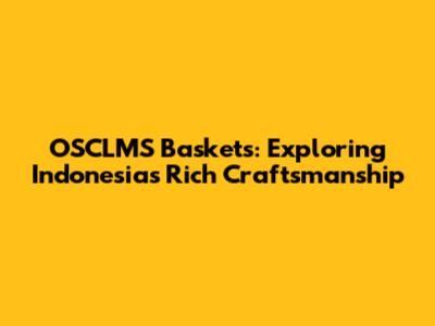 OSCLMS Baskets: Exploring Indonesia's Rich Craftsmanship