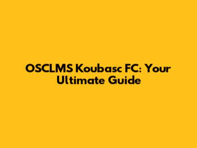 OSCLMS Koubasc FC: Your Ultimate Guide