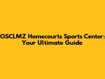OSCLMZ Homecourts Sports Center: Your Ultimate Guide