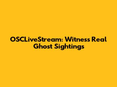 OSCLiveStream: Witness Real Ghost Sightings