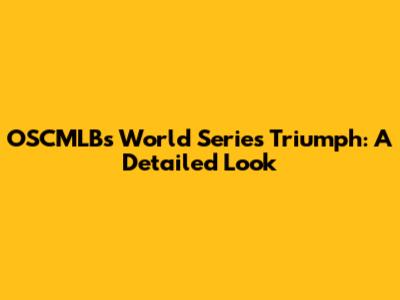 OSCMLB's World Series Triumph: A Detailed Look