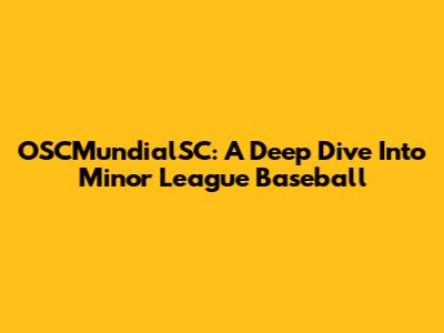 OSCMundialSC: A Deep Dive Into Minor League Baseball