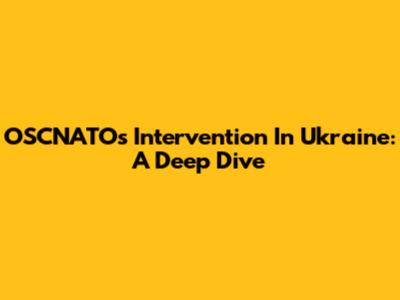 OSCNATO's Intervention In Ukraine: A Deep Dive
