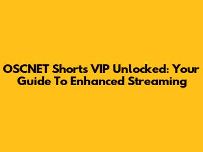 OSCNET Shorts VIP Unlocked: Your Guide To Enhanced Streaming