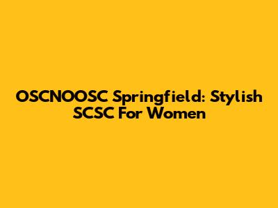 OSCNOOSC Springfield: Stylish SCSC For Women