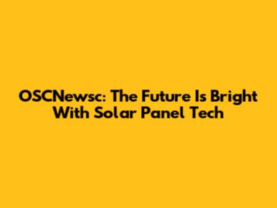 OSCNewsc: The Future Is Bright With Solar Panel Tech