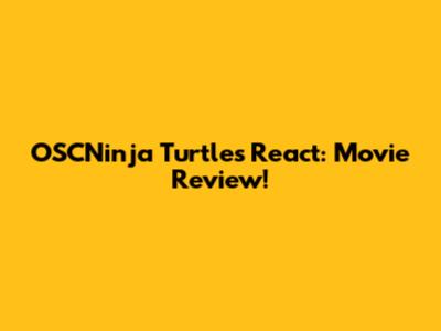 OSCNinja Turtles React: Movie Review!