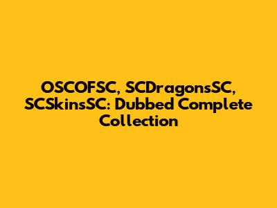OSCOFSC, SCDragonsSC, SCSkinsSC: Dubbed Complete Collection