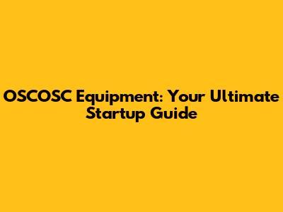 OSCOSC Equipment: Your Ultimate Startup Guide