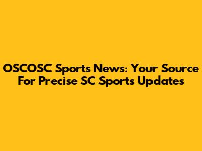 OSCOSC Sports News: Your Source For Precise SC Sports Updates