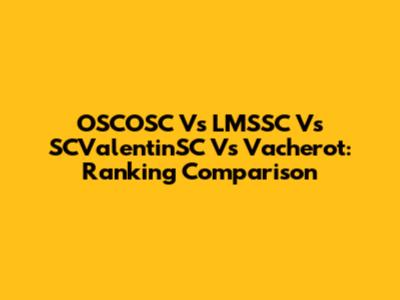 OSCOSC Vs LMSSC Vs SCValentinSC Vs Vacherot: Ranking Comparison