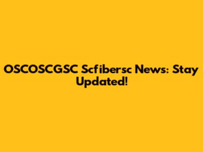 OSCOSCGSC Scfibersc News: Stay Updated!