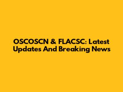 OSCOSCN & FLACSC: Latest Updates And Breaking News