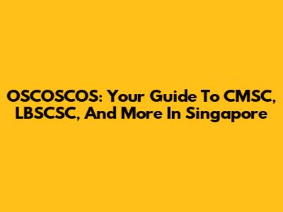 OSCOSCOS: Your Guide To CMSC, LBSCSC, And More In Singapore