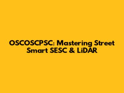 OSCOSCPSC: Mastering Street Smart SESC & LiDAR