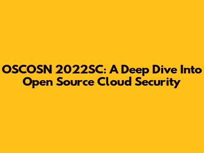 OSCOSN 2022SC: A Deep Dive Into Open Source Cloud Security