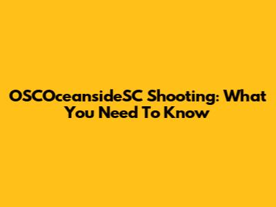 OSCOceansideSC Shooting: What You Need To Know