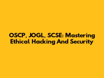 OSCP, JOGL, SCSE: Mastering Ethical Hacking And Security