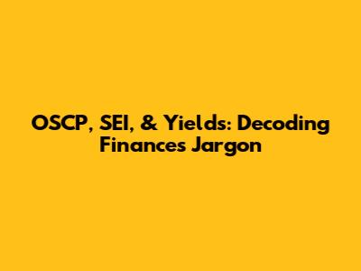 OSCP, SEI, & Yields: Decoding Finance's Jargon