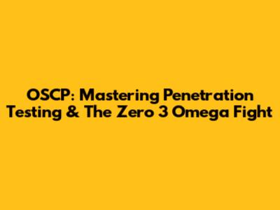OSCP: Mastering Penetration Testing & The Zero 3 Omega Fight