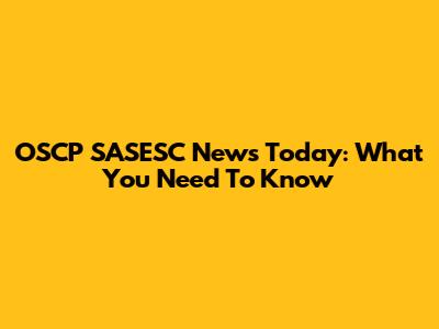 OSCP SASESC News Today: What You Need To Know