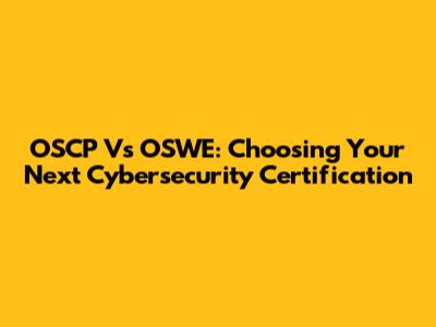 OSCP Vs OSWE: Choosing Your Next Cybersecurity Certification