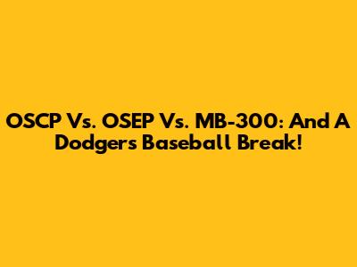 OSCP Vs. OSEP Vs. MB-300: And A Dodgers Baseball Break!