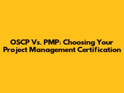 OSCP Vs. PMP: Choosing Your Project Management Certification