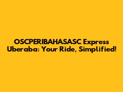 OSCPERIBAHASASC Express Uberaba: Your Ride, Simplified!