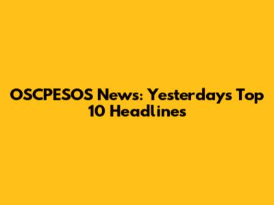 OSCPESOS News: Yesterday's Top 10 Headlines