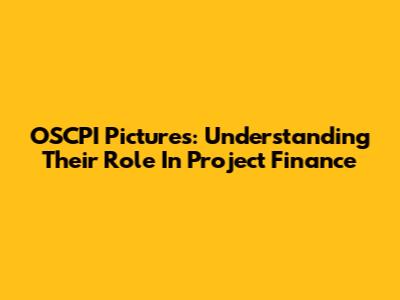 OSCPI Pictures: Understanding Their Role In Project Finance