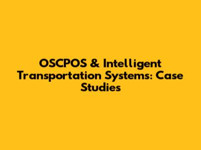 OSCPOS & Intelligent Transportation Systems: Case Studies