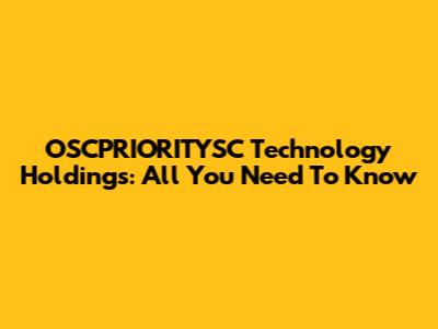 OSCPRIORITYSC Technology Holdings: All You Need To Know