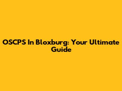 OSCPS In Bloxburg: Your Ultimate Guide