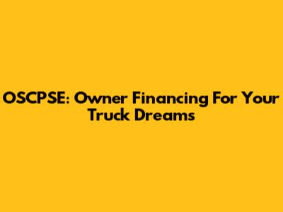 OSCPSE: Owner Financing For Your Truck Dreams