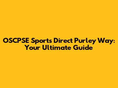 OSCPSE Sports Direct Purley Way: Your Ultimate Guide