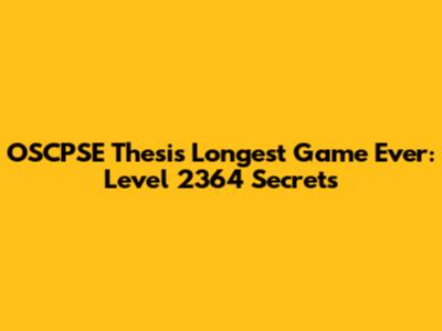 OSCPSE Thesis Longest Game Ever: Level 2364 Secrets