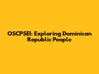 OSCPSEI: Exploring Dominican Republic People